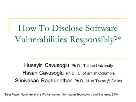 How To Disclose Software Vulnerabilities Responsibly?* Huseyin Cavusoglu Ph.D., Tulane University Hasan Cavusoglu Ph.D., U. of British Columbia Srinivasan.