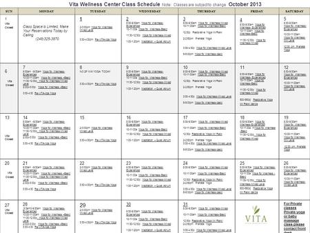 Vita Wellness Center Class Schedule Note: Classes are subject to change October 2013 SUNMONDAYTUESDAYWEDNESDAYTHURSDAYFRIDAYSATURDAY 1 Vita Closed Class.