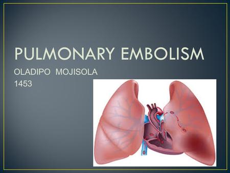 PULMONARY EMBOLISM OLADIPO MOJISOLA 1453. INTRODUCTION PATHOPHYSIOLOGY SIGNS AND SYMPTOMS RISK FACTORS EPIDEMOLOGY DIAGNOSIS TREATMENT SUMMARY REFERENCE.