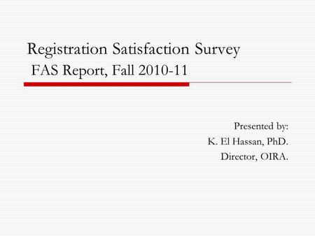 Registration Satisfaction Survey FAS Report, Fall 2010-11 Presented by: K. El Hassan, PhD. Director, OIRA.