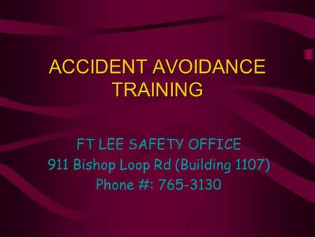 ACCIDENT AVOIDANCE TRAINING FT LEE SAFETY OFFICE 911 Bishop Loop Rd (Building 1107) Phone #: 765-3130.