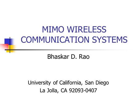 MIMO WIRELESS COMMUNICATION SYSTEMS Bhaskar D. Rao University of California, San Diego La Jolla, CA 92093-0407.