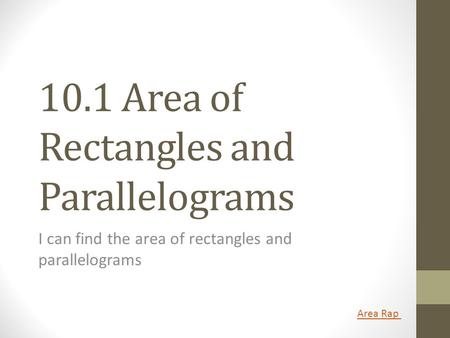10.1 Area of Rectangles and Parallelograms I can find the area of rectangles and parallelograms Area Rap.