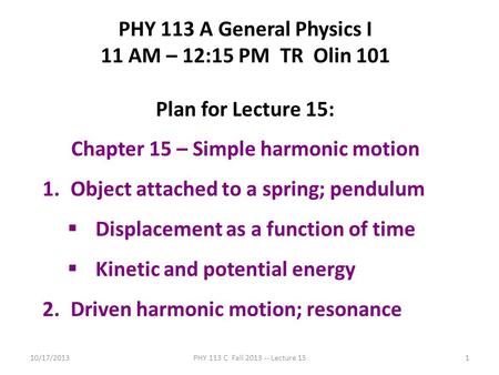 10/17/2013PHY 113 C Fall 2013 -- Lecture 151 PHY 113 A General Physics I 11 AM – 12:15 PM TR Olin 101 Plan for Lecture 15: Chapter 15 – Simple harmonic.