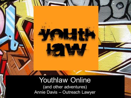 Youthlaw Online (and other adventures) Annie Davis – Outreach Lawyer.