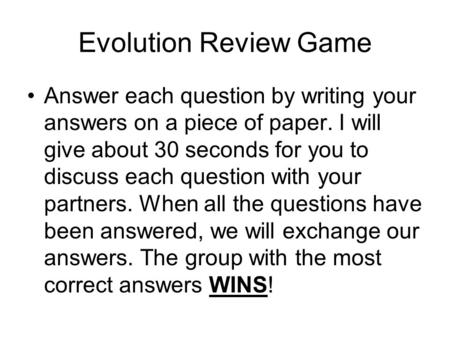 Evolution Review Game Answer each question by writing your answers on a piece of paper. I will give about 30 seconds for you to discuss each question.