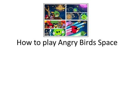 How to play Angry Birds Space. Prolouge Pigs have captured the Eggstroids. The mission if the Angry Birds choose to accept is simple, save the Eggstroids.