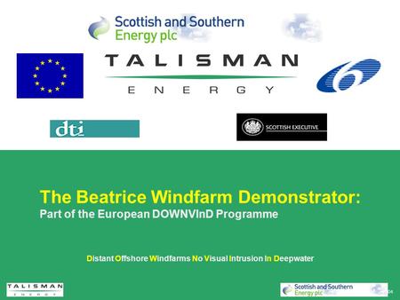 Copyright Talisman Energy (UK) Limited 2004 The Beatrice Windfarm Demonstrator: Part of the European DOWNVInD Programme Distant Offshore Windfarms No Visual.