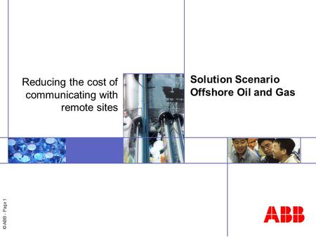 © ABB - Page 1 Solution Scenario Offshore Oil and Gas Reducing the cost of communicating with remote sites.