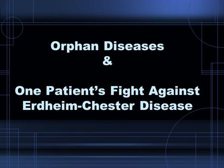 Orphan Diseases & One Patient’s Fight Against Erdheim-Chester Disease.