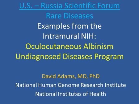 U.S. – Russia Scientific Forum Rare Diseases Examples from the Intramural NIH: Oculocutaneous Albinism Undiagnosed Diseases Program David Adams, MD, PhD.