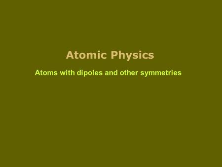 Atomic Physics Atoms with dipoles and other symmetries.