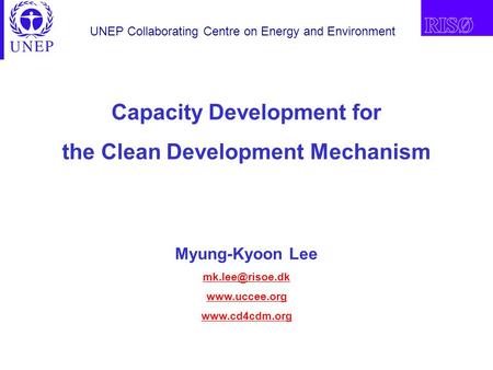 UNEP Collaborating Centre on Energy and Environment Capacity Development for the Clean Development Mechanism Myung-Kyoon Lee