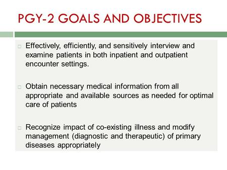PGY-2 GOALS AND OBJECTIVES  Effectively, efficiently, and sensitively interview and examine patients in both inpatient and outpatient encounter settings.