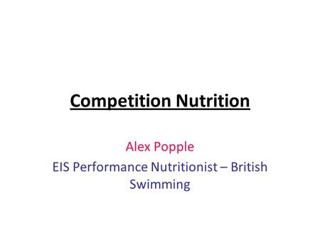 Competition Nutrition Alex Popple EIS Performance Nutritionist – British Swimming.