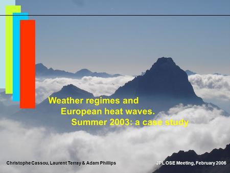 Weather regimes and European heat waves. Summer 2003: a case study JPL OSE Meeting, February 2006Christophe Cassou, Laurent Terray & Adam Phillips.