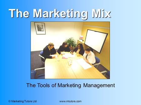 © Marketing Tutors Ltdwww.mtutors.com The Marketing Mix The Tools of Marketing Management.