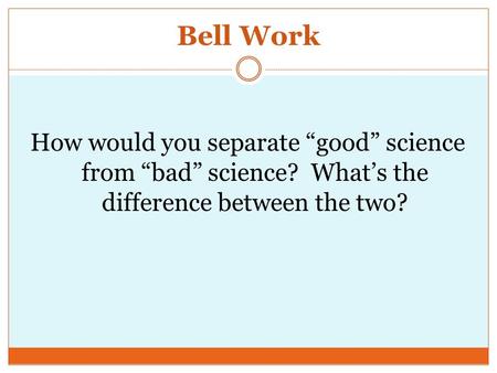 Bell Work How would you separate “good” science from “bad” science? What’s the difference between the two?