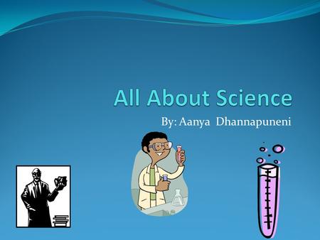 By: Aanya Dhannapuneni. What is science Science is a subject to learn. Science is very important to the world.