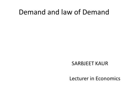 Demand and law of Demand SARBJEET KAUR Lecturer in Economics.
