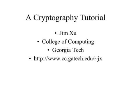 A Cryptography Tutorial Jim Xu College of Computing Georgia Tech