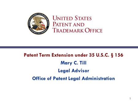 1 Patent Term Extension under 35 U.S.C. § 156 Mary C. Till Legal Advisor Office of Patent Legal Administration.