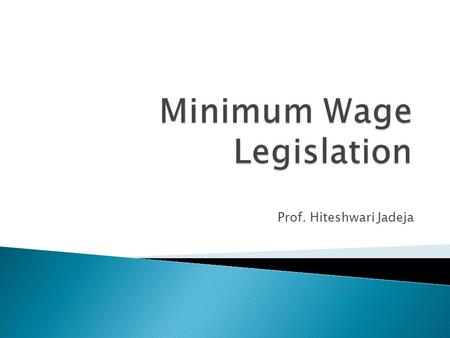 Prof. Hiteshwari Jadeja.  Passed in 1948 to secure the welfare of the unorganized workers in certain industries by fixing the minimum rates of wages.