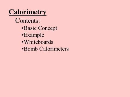 Calorimetry C ontents: Basic Concept Example Whiteboards Bomb Calorimeters.