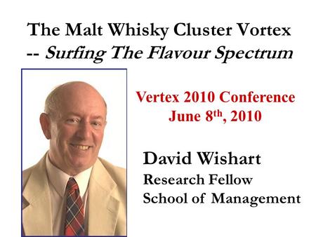 The Malt Whisky Cluster Vortex -- Surfing The Flavour Spectrum David Wishart Research Fellow School of Management Vertex 2010 Conference June 8 th, 2010.