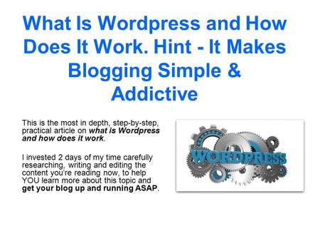What Is Wordpress and How Does It Work. Hint - It Makes Blogging Simple & Addictive This is the most in depth, step-by-step, practical article on what.