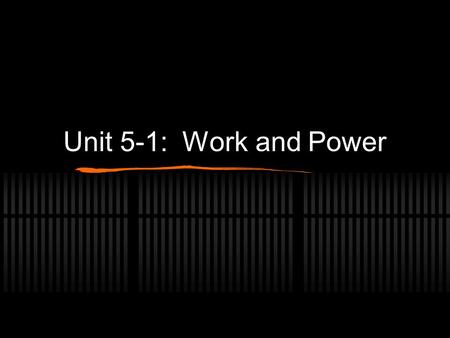 Unit 5-1: Work and Power. Work When we were looking at force, we observed that an objects motion is related to how the force acts and how long it acts.