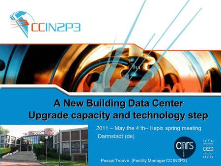 A New Building Data Center Upgrade capacity and technology step 2011 – May the 4 th– Hepix spring meeting Darmstadt (de) Pascal Trouvé (Facility Manager.