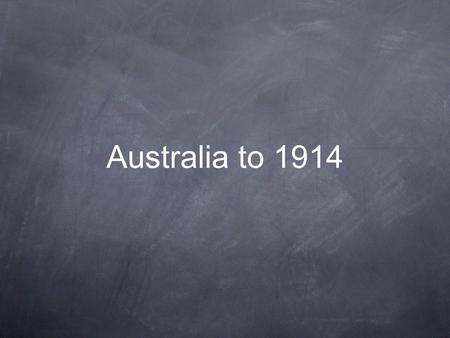 Australia to 1914. We will explore the following questions What was life like in Australia at the turn of the century? How and why did Federation occur?