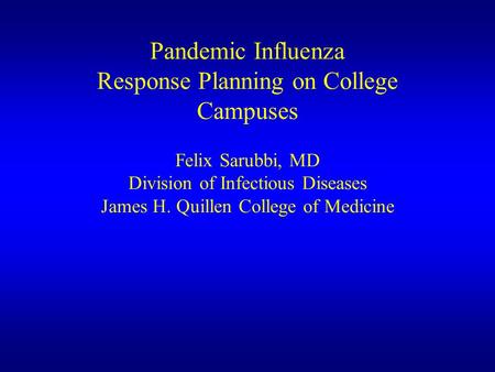 Pandemic Influenza Response Planning on College Campuses Felix Sarubbi, MD Division of Infectious Diseases James H. Quillen College of Medicine.