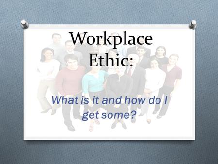 Workplace Ethic: What is it and how do I get some?