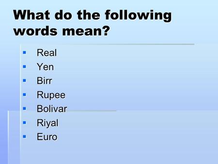 What do the following words mean?  Real  Yen  Birr  Rupee  Bolivar  Riyal  Euro.