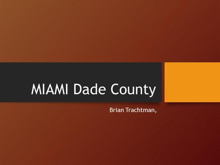 MIAMI Dade County Brian Trachtman,. Beginnings of Miami-Dade County After the US gained possession of Florida, area where Dade County is today was an.