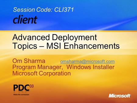 Advanced Deployment Topics – MSI Enhancements Om Sharma  Program Manager, Windows Installer Microsoft Corporation.