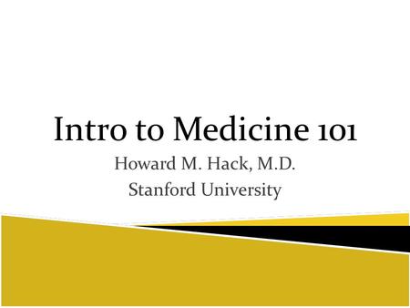 Intro to Medicine 101 Howard M. Hack, M.D. Stanford University.