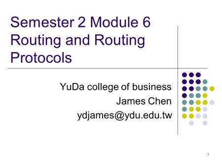 1 Semester 2 Module 6 Routing and Routing Protocols YuDa college of business James Chen
