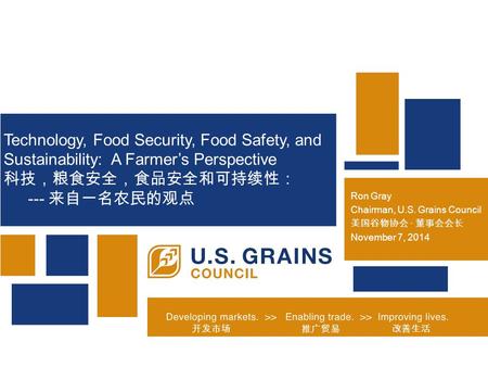 Ron Gray Chairman, U.S. Grains Council 美国谷物协会 · 董事会会长 November 7, 2014 Technology, Food Security, Food Safety, and Sustainability: A Farmer’s Perspective.