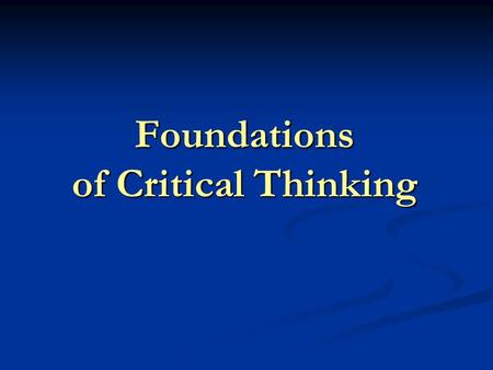 Foundations of Critical Thinking Critical Thinking What is It? Why is it Important? How Does it Improve Teaching and Learning?