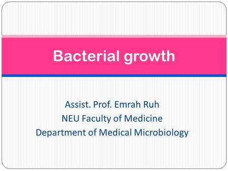 Bacterial growth Assist. Prof. Emrah Ruh NEU Faculty of Medicine