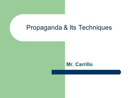 Propaganda & Its Techniques Mr. Carrillo. What is propaganda? A way of manipulating people using images and words to achieve a desired affect or outcome.