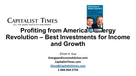Profiting from America’s Energy Revolution – Best Investments for Income and Growth Elliott H. Gue EnergyandIncomeAdvisor.com CapitalistTimes.com