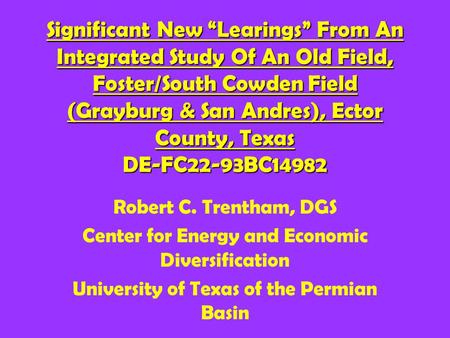 Significant New “Learings” From An Integrated Study Of An Old Field, Foster/South Cowden Field (Grayburg & San Andres), Ector County, Texas DE-FC22-93BC14982.