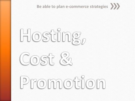 Be able to plan e-commerce strategies. Hosting When setting up an e-commerce site, there are two issues of hosting which need to be decided - who will.