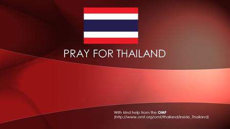 PRAY FOR THAILAND With kind help from the OMF (http://www.omf.org/omf/thailand/inside_Thailand)