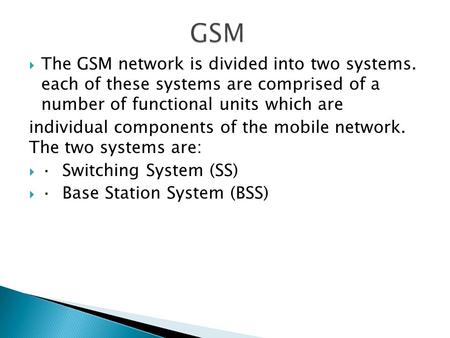  The GSM network is divided into two systems. each of these systems are comprised of a number of functional units which are individual components of the.