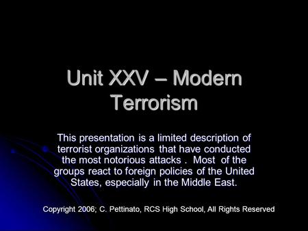 Unit XXV – Modern Terrorism This presentation is a limited description of terrorist organizations that have conducted the most notorious attacks. Most.